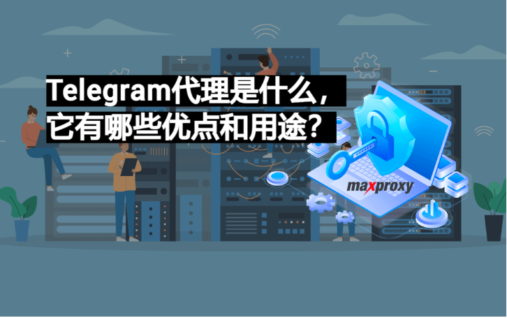 Telegram代理是什么，它有哪些优点和用途？